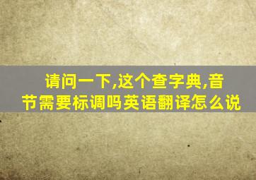 请问一下,这个查字典,音节需要标调吗英语翻译怎么说