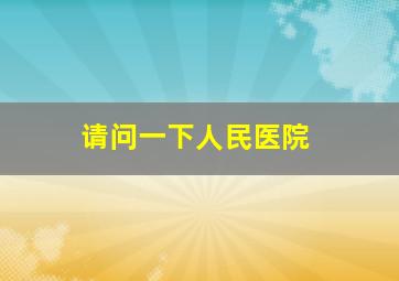 请问一下人民医院