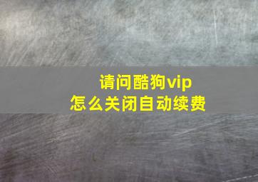 请问酷狗vip怎么关闭自动续费