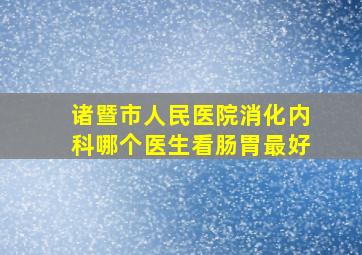 诸暨市人民医院消化内科哪个医生看肠胃最好