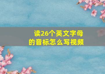 读26个英文字母的音标怎么写视频