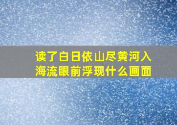 读了白日依山尽黄河入海流眼前浮现什么画面