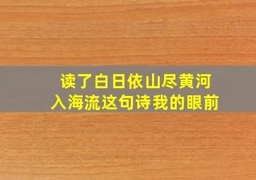 读了白日依山尽黄河入海流这句诗我的眼前