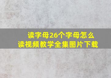 读字母26个字母怎么读视频教学全集图片下载