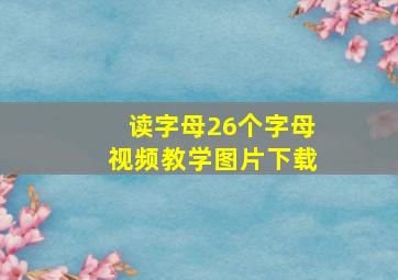 读字母26个字母视频教学图片下载