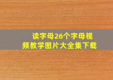 读字母26个字母视频教学图片大全集下载