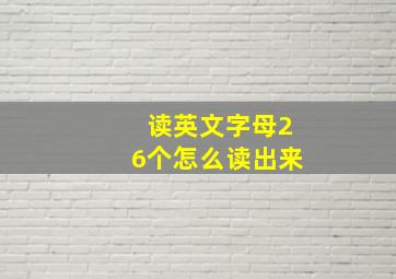 读英文字母26个怎么读出来