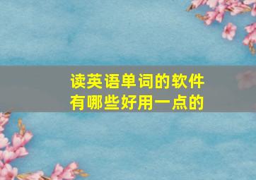 读英语单词的软件有哪些好用一点的