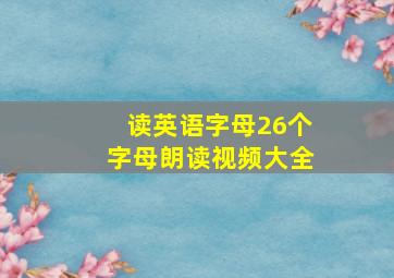 读英语字母26个字母朗读视频大全