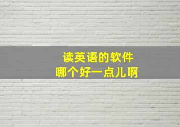 读英语的软件哪个好一点儿啊