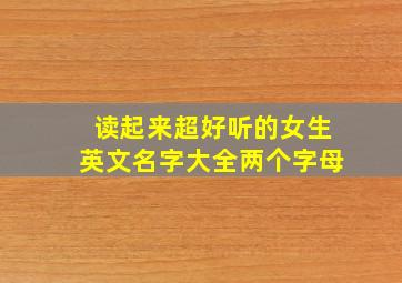 读起来超好听的女生英文名字大全两个字母