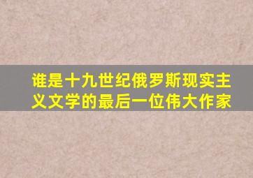 谁是十九世纪俄罗斯现实主义文学的最后一位伟大作家