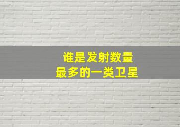 谁是发射数量最多的一类卫星