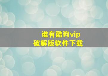 谁有酷狗vip破解版软件下载