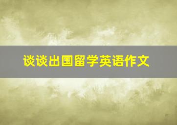 谈谈出国留学英语作文