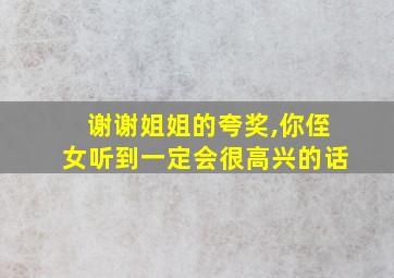 谢谢姐姐的夸奖,你侄女听到一定会很高兴的话