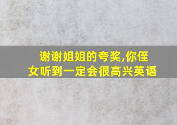 谢谢姐姐的夸奖,你侄女听到一定会很高兴英语