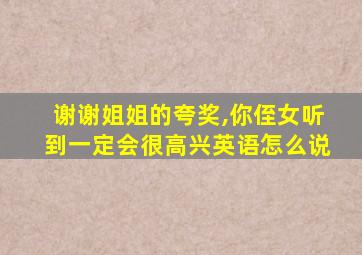 谢谢姐姐的夸奖,你侄女听到一定会很高兴英语怎么说