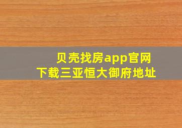 贝壳找房app官网下载三亚恒大御府地址