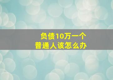 负债10万一个普通人该怎么办