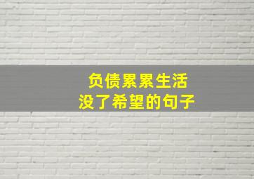 负债累累生活没了希望的句子