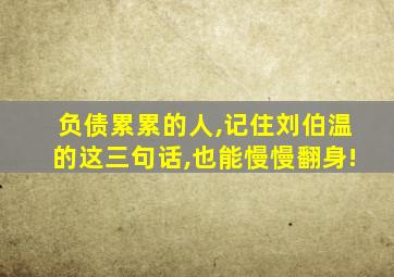 负债累累的人,记住刘伯温的这三句话,也能慢慢翻身!