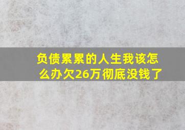 负债累累的人生我该怎么办欠26万彻底没钱了