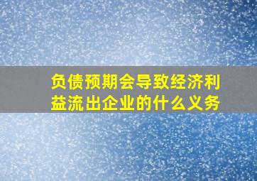 负债预期会导致经济利益流出企业的什么义务