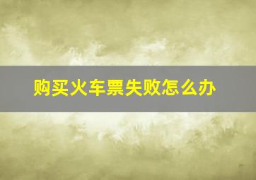 购买火车票失败怎么办