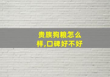 贵族狗粮怎么样,口碑好不好