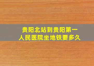 贵阳北站到贵阳第一人民医院坐地铁要多久