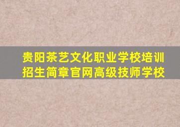 贵阳茶艺文化职业学校培训招生简章官网高级技师学校