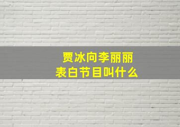 贾冰向李丽丽表白节目叫什么