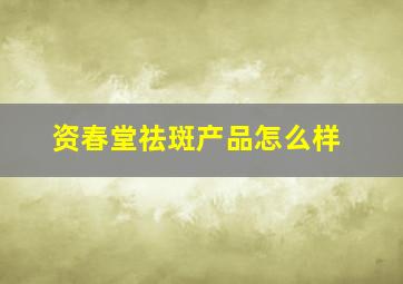 资春堂祛斑产品怎么样