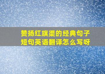 赞扬红旗渠的经典句子短句英语翻译怎么写呀