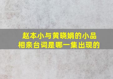 赵本小与黄晓娟的小品相亲台词是哪一集出现的