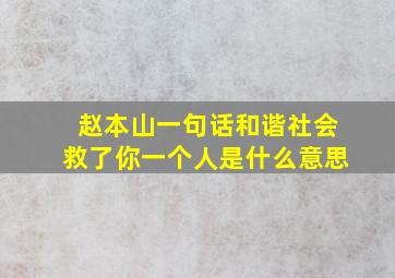 赵本山一句话和谐社会救了你一个人是什么意思