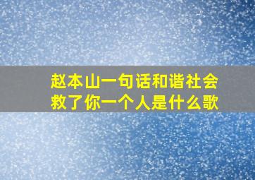 赵本山一句话和谐社会救了你一个人是什么歌