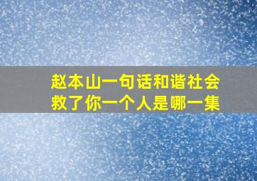 赵本山一句话和谐社会救了你一个人是哪一集