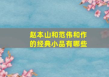 赵本山和范伟和作的经典小品有哪些