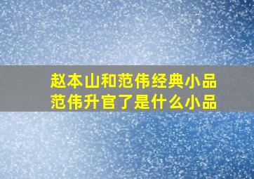 赵本山和范伟经典小品范伟升官了是什么小品