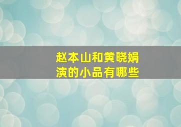 赵本山和黄晓娟演的小品有哪些