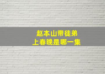 赵本山带徒弟上春晚是哪一集