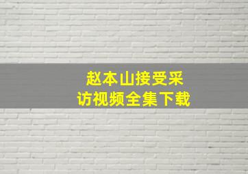 赵本山接受采访视频全集下载