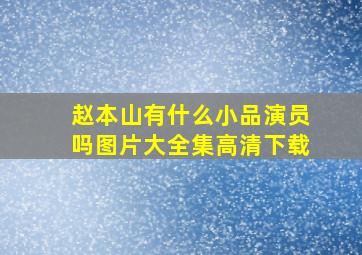 赵本山有什么小品演员吗图片大全集高清下载