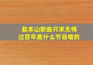 赵本山歌曲只求无悔过百年是什么节目唱的