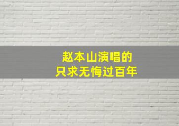 赵本山演唱的只求无悔过百年