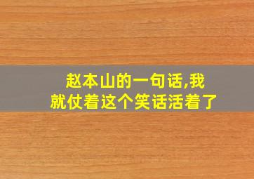 赵本山的一句话,我就仗着这个笑话活着了