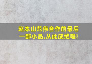 赵本山范伟合作的最后一部小品,从此成绝唱!