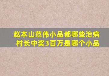 赵本山范伟小品都哪些治病村长中奖3百万是哪个小品